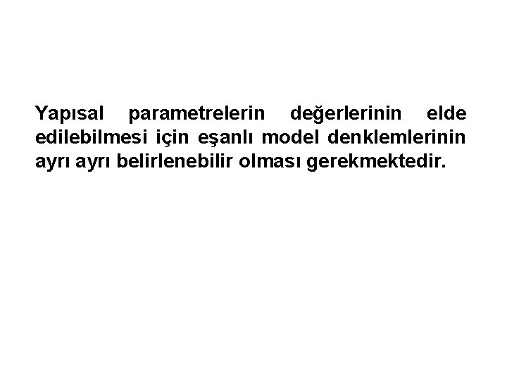 Yapısal parametrelerin değerlerinin elde edilebilmesi için eşanlı model denklemlerinin ayrı belirlenebilir olması gerekmektedir. 