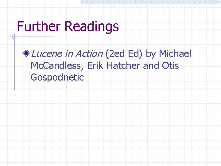 Further Readings Lucene in Action (2 ed Ed) by Michael Mc. Candless, Erik Hatcher