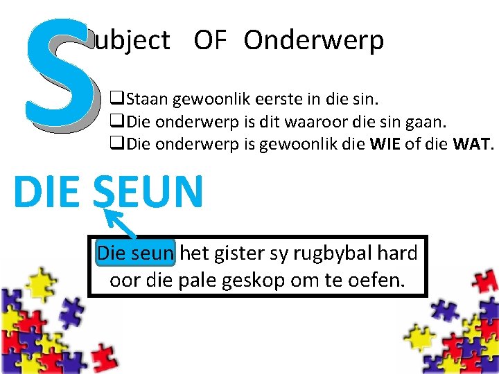 S ubject OF Onderwerp q. Staan gewoonlik eerste in die sin. q. Die onderwerp