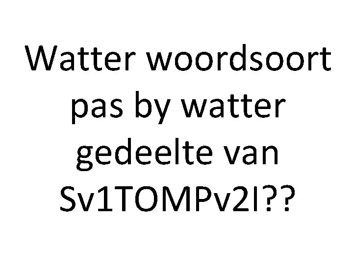 Watter woordsoort pas by watter gedeelte van Sv 1 TOMPv 2 I? ? 