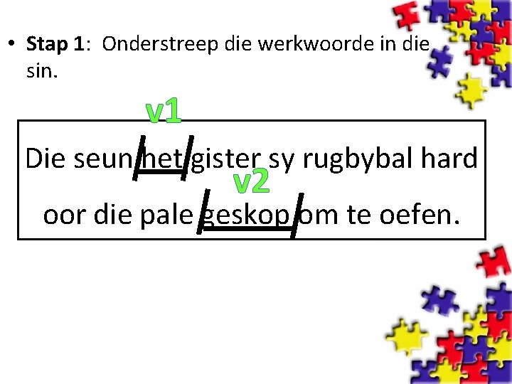  • Stap 1: Onderstreep die werkwoorde in die sin. v 1 Die seun