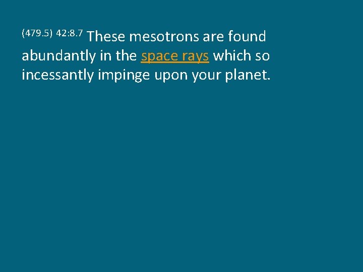 These mesotrons are found abundantly in the space rays which so incessantly impinge upon