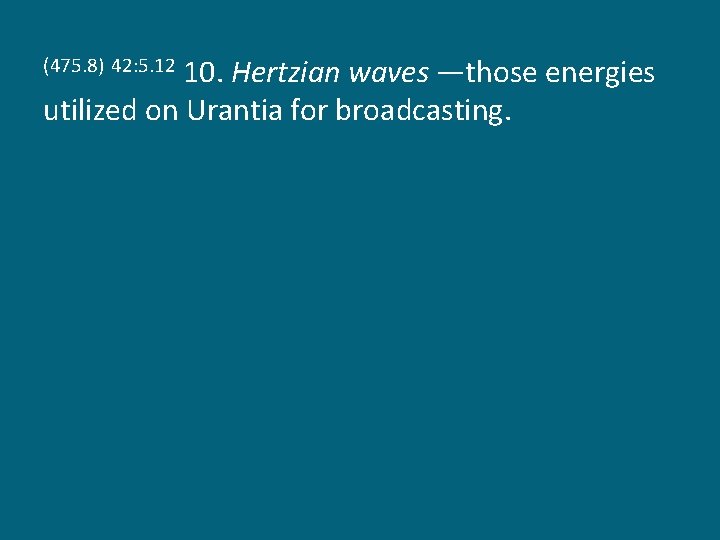 10. Hertzian waves —those energies utilized on Urantia for broadcasting. (475. 8) 42: 5.