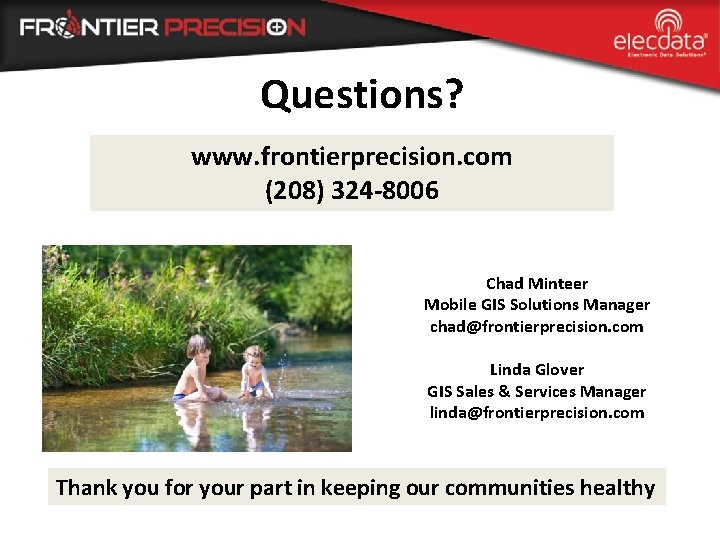 Questions? www. frontierprecision. com (208) 324 -8006 Chad Minteer Mobile GIS Solutions Manager chad@frontierprecision.