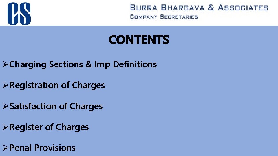 CONTENTS ØCharging Sections & Imp Definitions ØRegistration of Charges ØSatisfaction of Charges ØRegister of