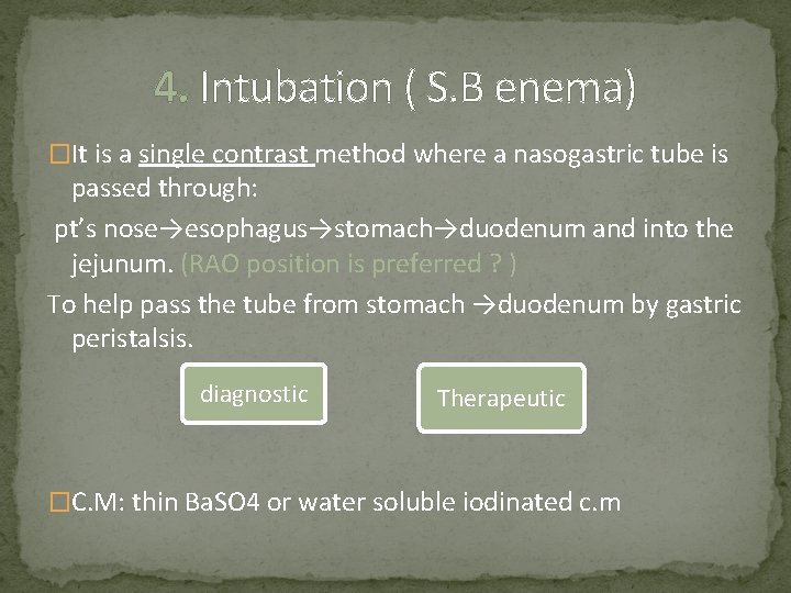 4. Intubation ( S. B enema) �It is a single contrast method where a