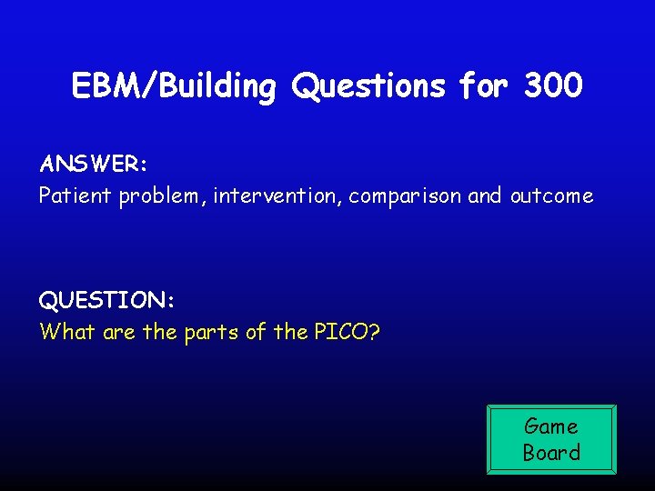 EBM/Building Questions for 300 ANSWER: Patient problem, intervention, comparison and outcome QUESTION: What are