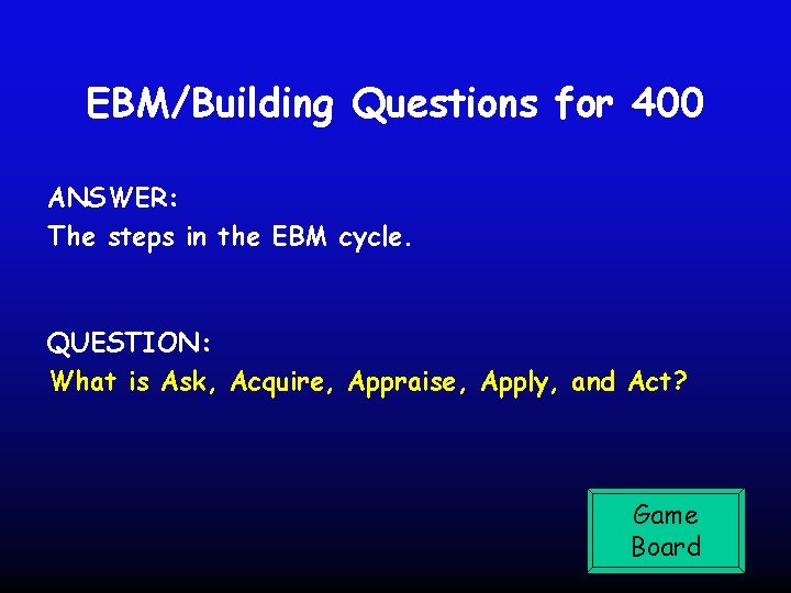 EBM/Building Questions for 400 ANSWER: The steps in the EBM cycle. QUESTION: What is