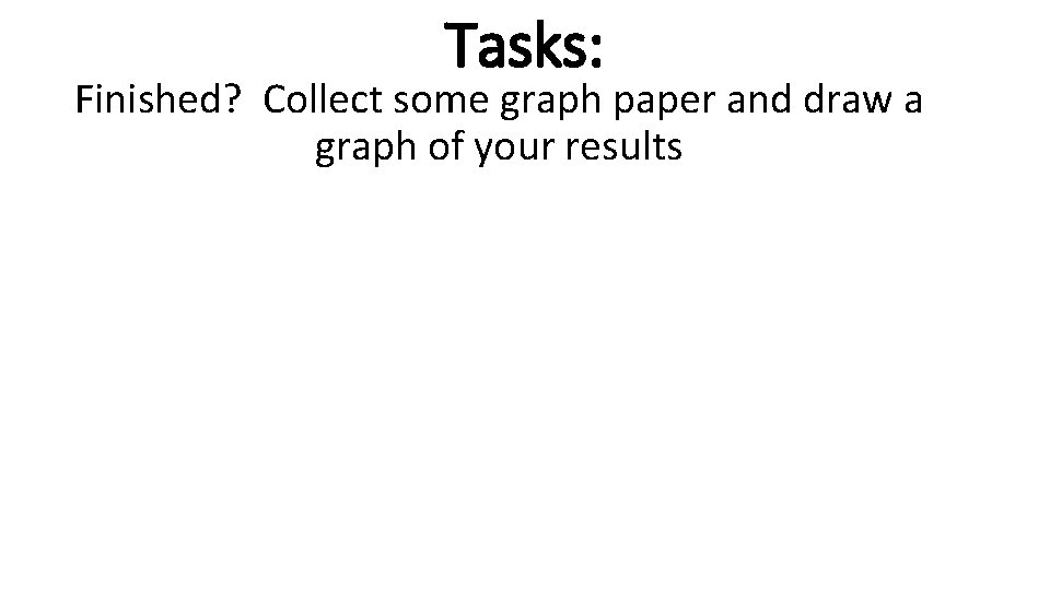 Tasks: Finished? Collect some graph paper and draw a graph of your results 