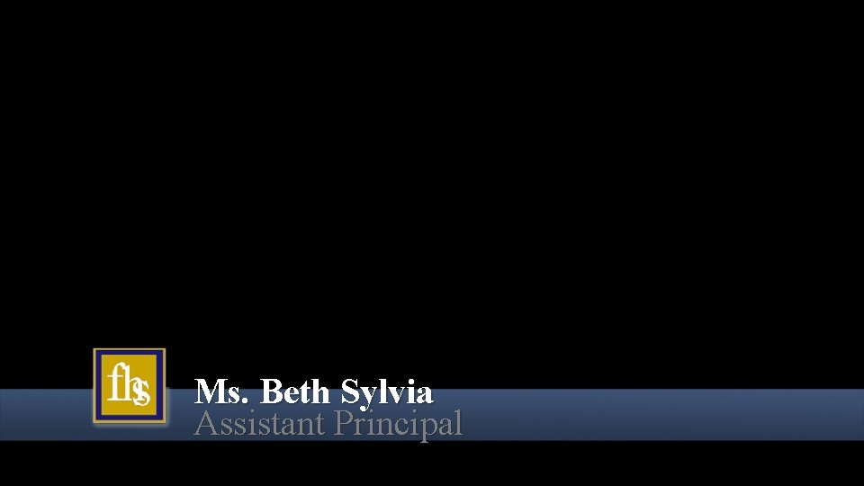 Ms. Beth Sylvia Assistant Principal Ms. Beth Sylvia Assistant Principal