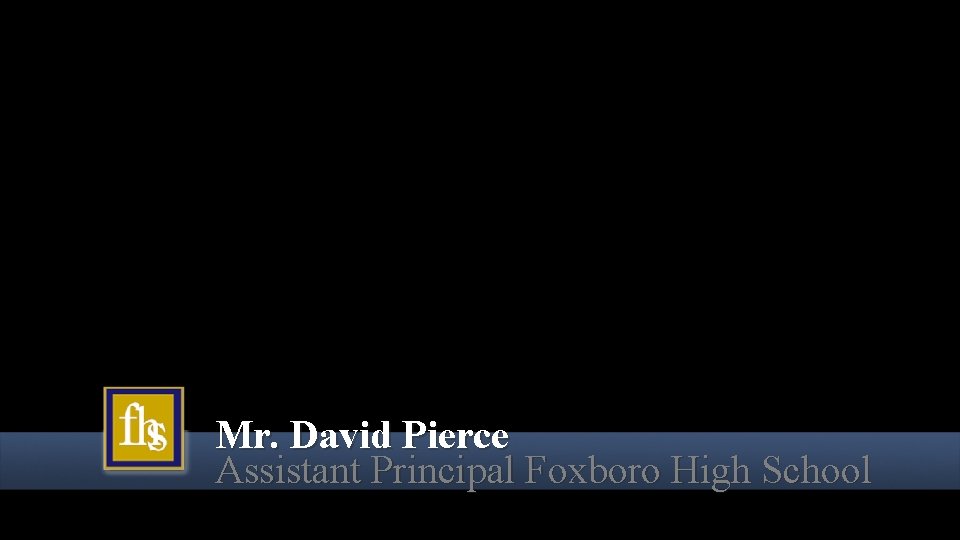 Mr. David Pierce Assistant Principal Foxboro High School Mr. David Pierce Assistant Principal Foxboro High School