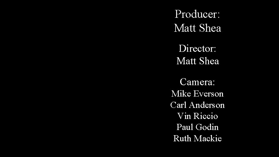Producer: Matt Shea Director: Matt Shea Camera: Mike Everson Carl Anderson Vin Riccio Paul