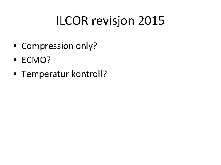 ILCOR revisjon 2015 • Compression only? • ECMO? • Temperatur kontroll? 