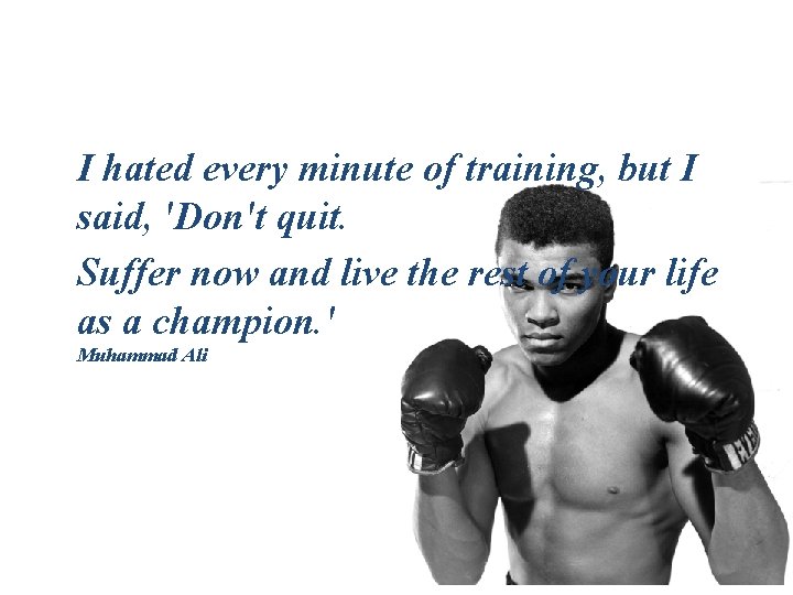 I hated every minute of training, but I said, 'Don't quit. Suffer now and