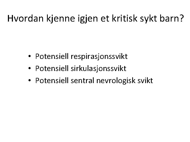 Hvordan kjenne igjen et kritisk sykt barn? • Potensiell respirasjonssvikt • Potensiell sirkulasjonssvikt •