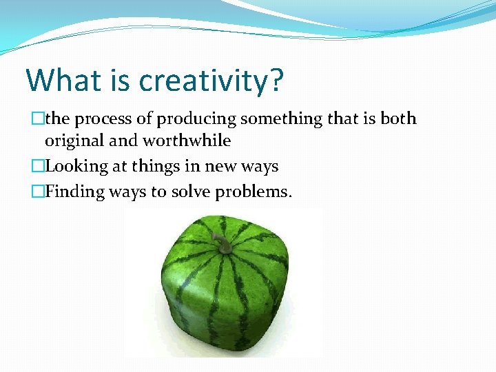 What is creativity? �the process of producing something that is both original and worthwhile