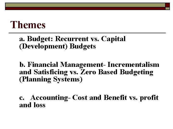 Themes a. Budget: Recurrent vs. Capital (Development) Budgets b. Financial Management- Incrementalism and Satisficing