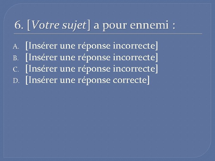 6. [Votre sujet] a pour ennemi : A. B. C. D. [Insérer une réponse