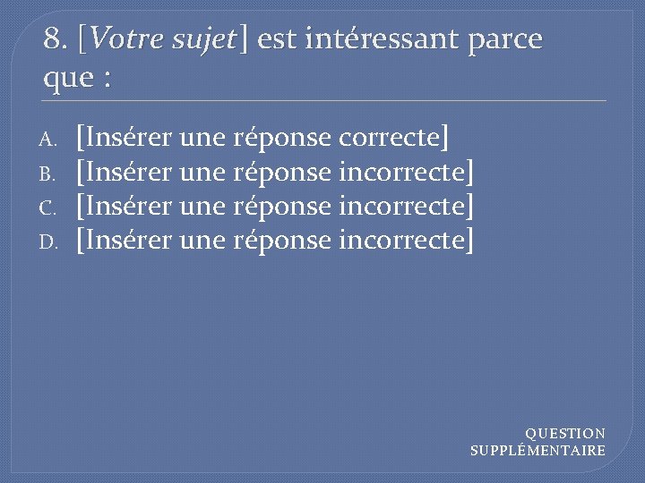 8. [Votre sujet] est intéressant parce que : A. B. C. D. [Insérer une