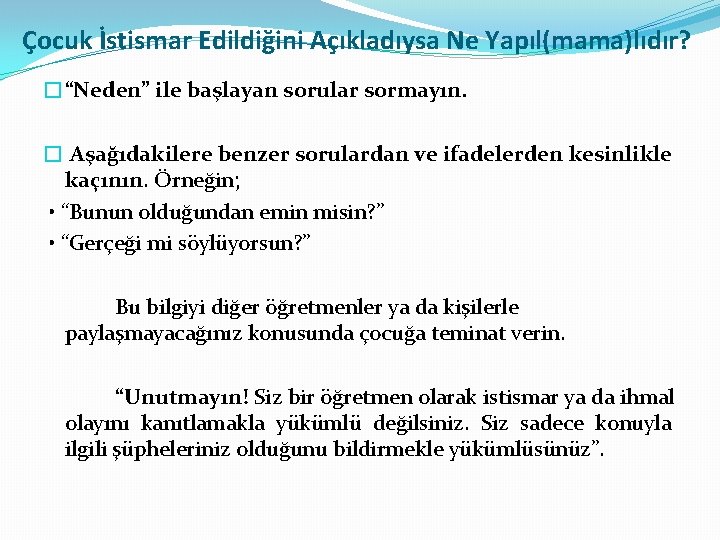 Çocuk İstismar Edildiğini Açıkladıysa Ne Yapıl(mama)lıdır? �“Neden” ile başlayan sorular sormayın. � Aşağıdakilere benzer Çocuk İstismar Edildiğini Açıkladıysa Ne Yapıl(mama)lıdır? �“Neden” ile başlayan sorular sormayın. � Aşağıdakilere benzer