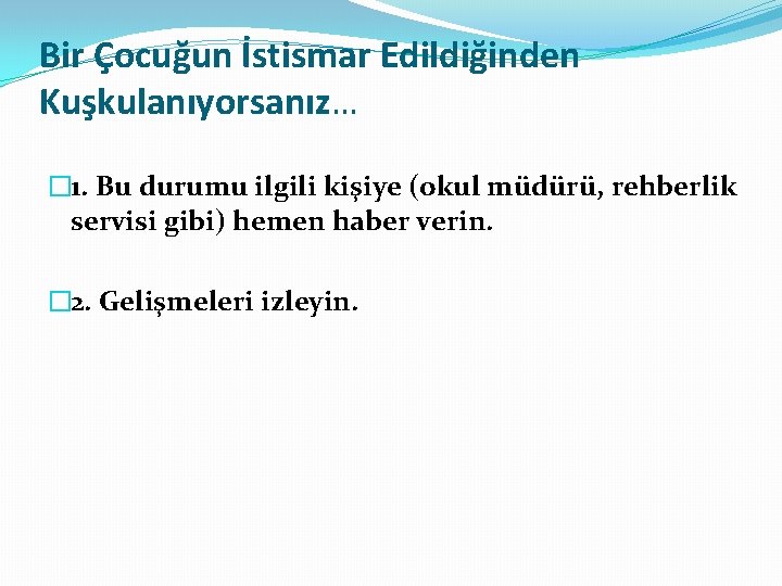 Bir Çocuğun İstismar Edildiğinden Kuşkulanıyorsanız… � 1. Bu durumu ilgili kişiye (okul müdürü, rehberlik Bir Çocuğun İstismar Edildiğinden Kuşkulanıyorsanız… � 1. Bu durumu ilgili kişiye (okul müdürü, rehberlik