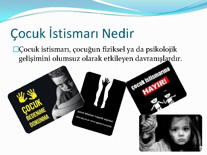 Çocuk İstismarı Nedir �Çocuk istismarı, çocuğun fiziksel ya da psikolojik gelişimini olumsuz olarak etkileyen Çocuk İstismarı Nedir �Çocuk istismarı, çocuğun fiziksel ya da psikolojik gelişimini olumsuz olarak etkileyen
