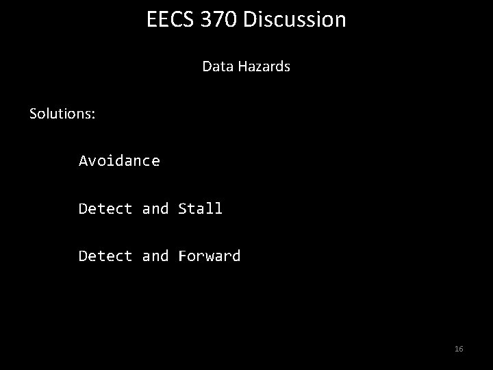 EECS 370 Discussion Data Hazards Solutions: Avoidance Detect and Stall Detect and Forward 16