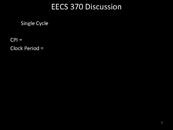 EECS 370 Discussion Single Cycle CPI = Clock Period = 3 