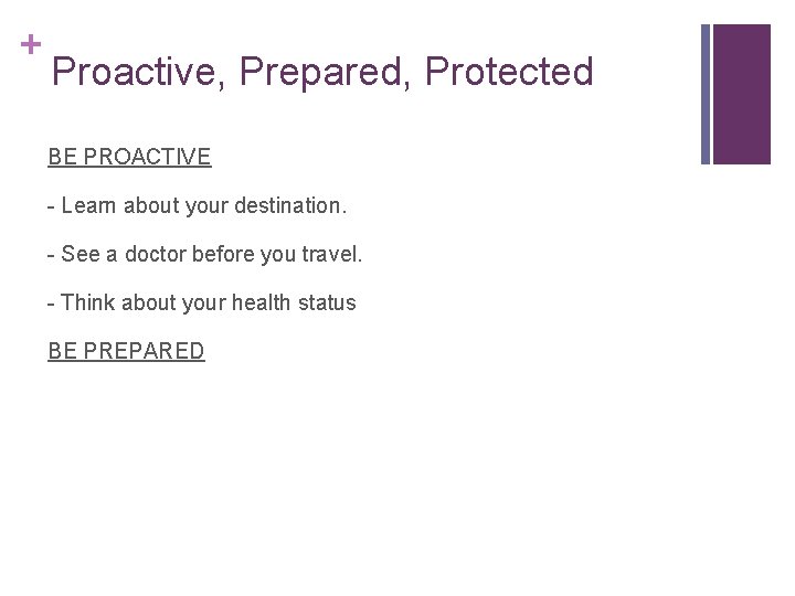 + Proactive, Prepared, Protected BE PROACTIVE - Learn about your destination. - See a