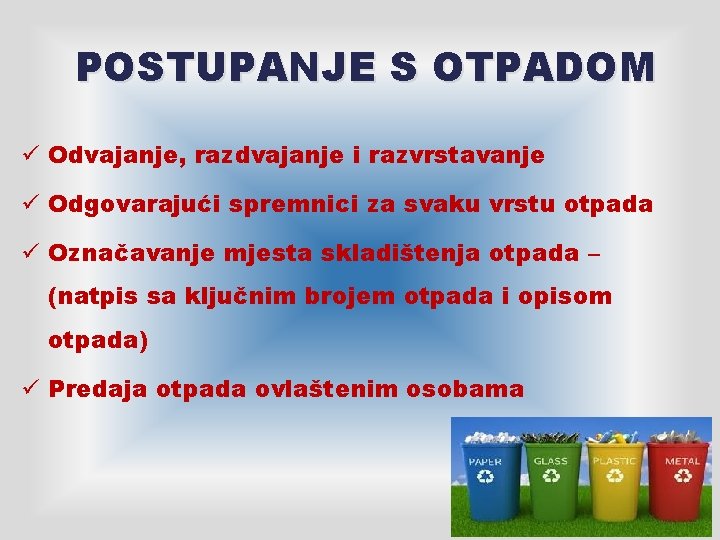 POSTUPANJE S OTPADOM ü Odvajanje, razdvajanje i razvrstavanje ü Odgovarajući spremnici za svaku vrstu