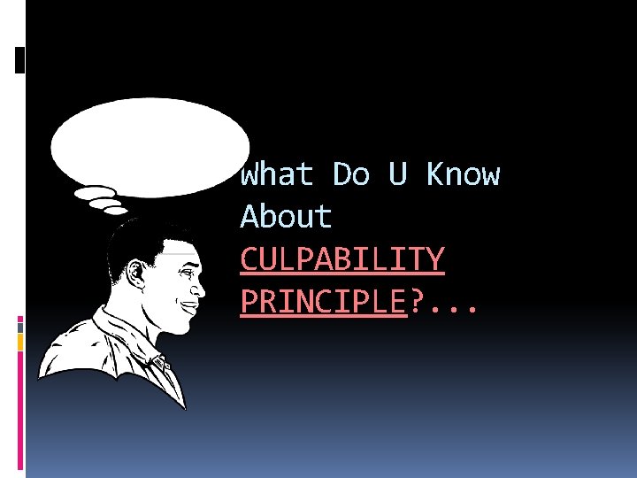 What Do U Know About CULPABILITY PRINCIPLE? . . . 
