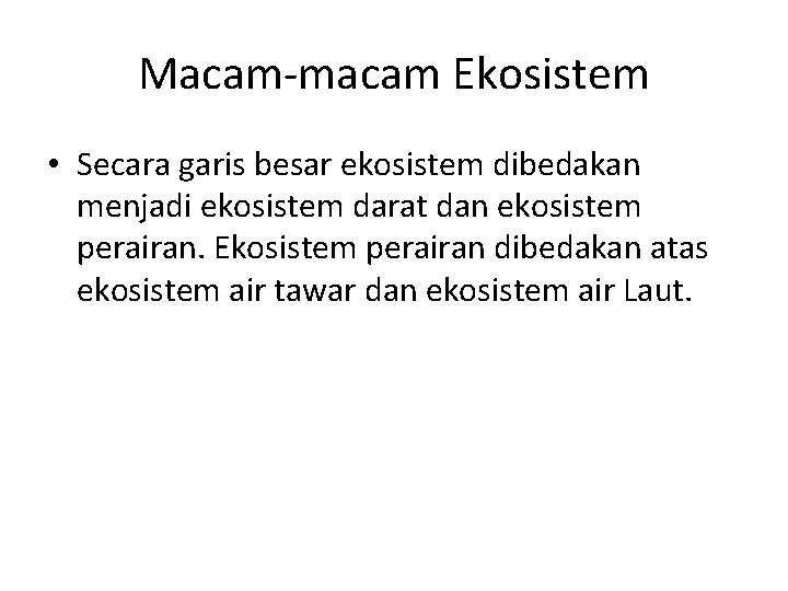 Macam-macam Ekosistem • Secara garis besar ekosistem dibedakan menjadi ekosistem darat dan ekosistem perairan.