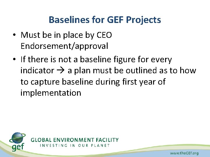 Baselines for GEF Projects • Must be in place by CEO Endorsement/approval • If