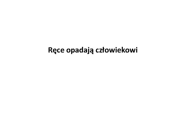 Ręce opadają człowiekowi 