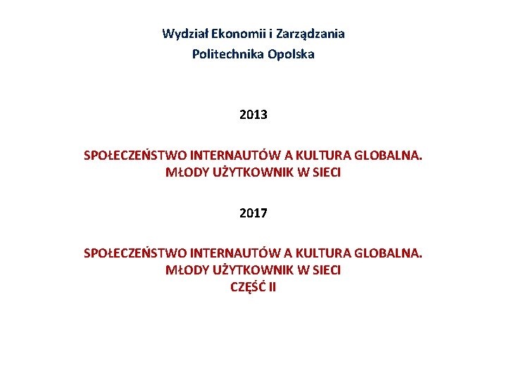 Wydział Ekonomii i Zarządzania Politechnika Opolska 2013 SPOŁECZEŃSTWO INTERNAUTÓW A KULTURA GLOBALNA. MŁODY UŻYTKOWNIK