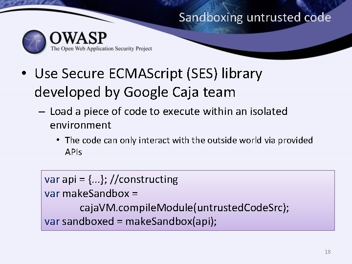 Sandboxing untrusted code • Use Secure ECMAScript (SES) library developed by Google Caja team