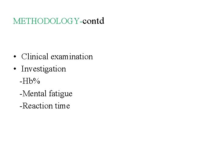 METHODOLOGY-contd • Clinical examination • Investigation -Hb% -Mental fatigue -Reaction time 