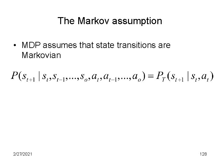 The Markov assumption • MDP assumes that state transitions are Markovian 2/27/2021 128 