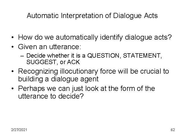 Automatic Interpretation of Dialogue Acts • How do we automatically identify dialogue acts? •