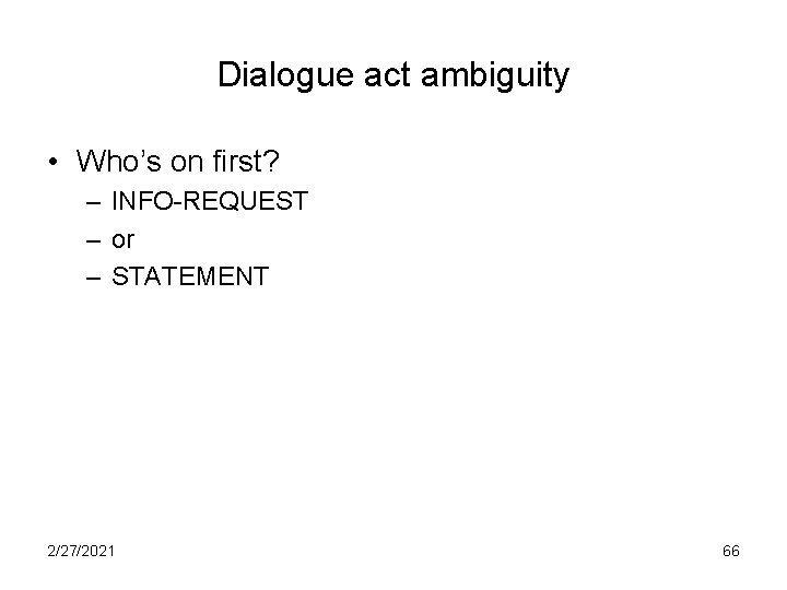 Dialogue act ambiguity • Who’s on first? – INFO-REQUEST – or – STATEMENT 2/27/2021