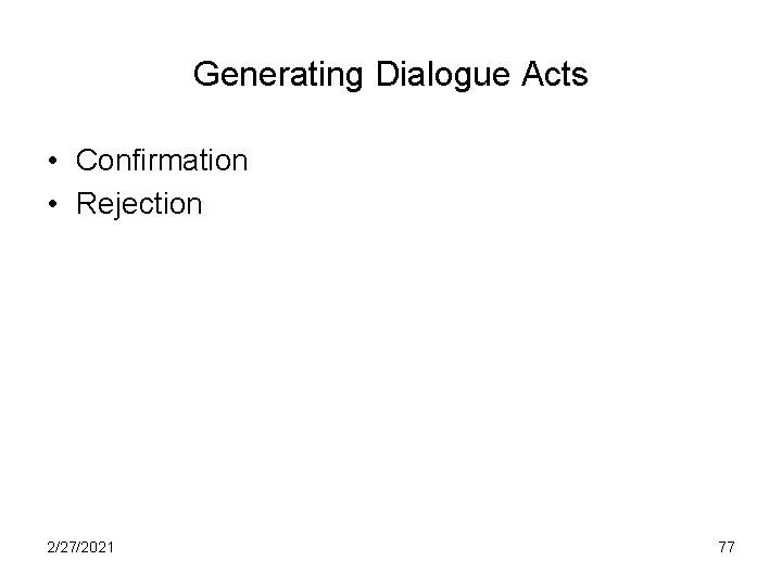 Generating Dialogue Acts • Confirmation • Rejection 2/27/2021 77 