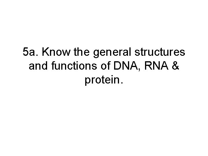 5 a. Know the general structures and functions of DNA, RNA & protein. 