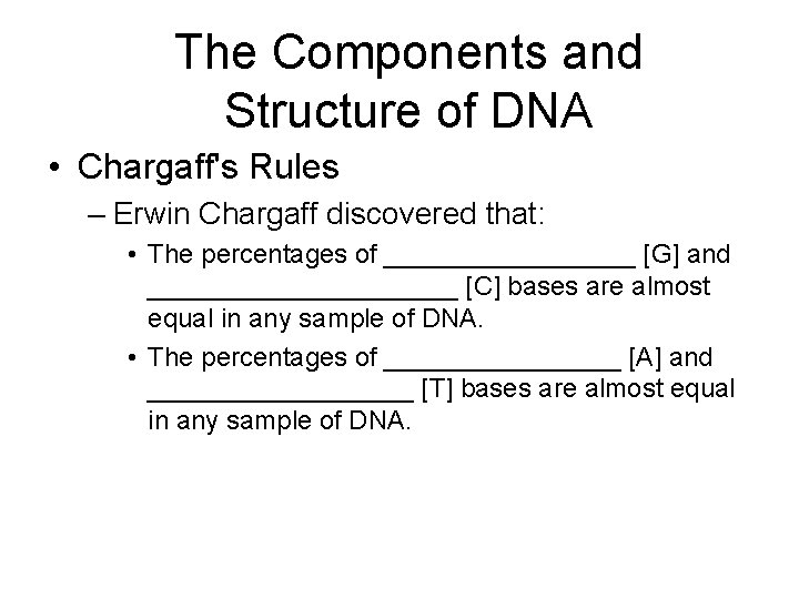 The Components and Structure of DNA • Chargaff's Rules – Erwin Chargaff discovered that: