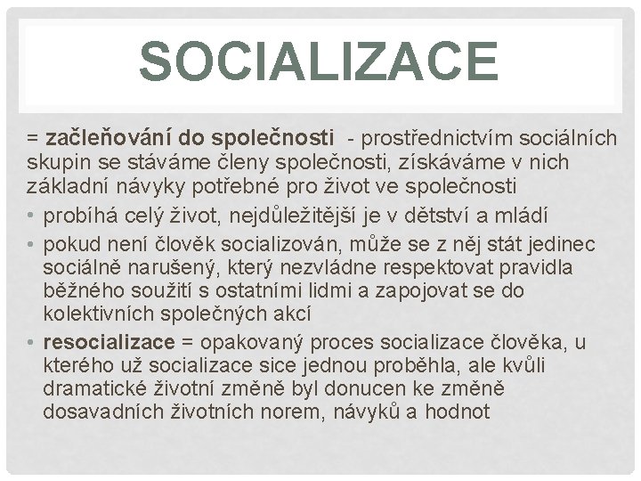 SOCIALIZACE = začleňování do společnosti - prostřednictvím sociálních skupin se stáváme členy společnosti, získáváme