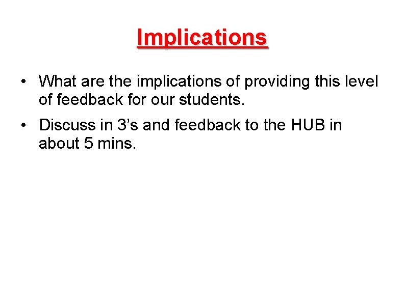 Implications • What are the implications of providing this level of feedback for our