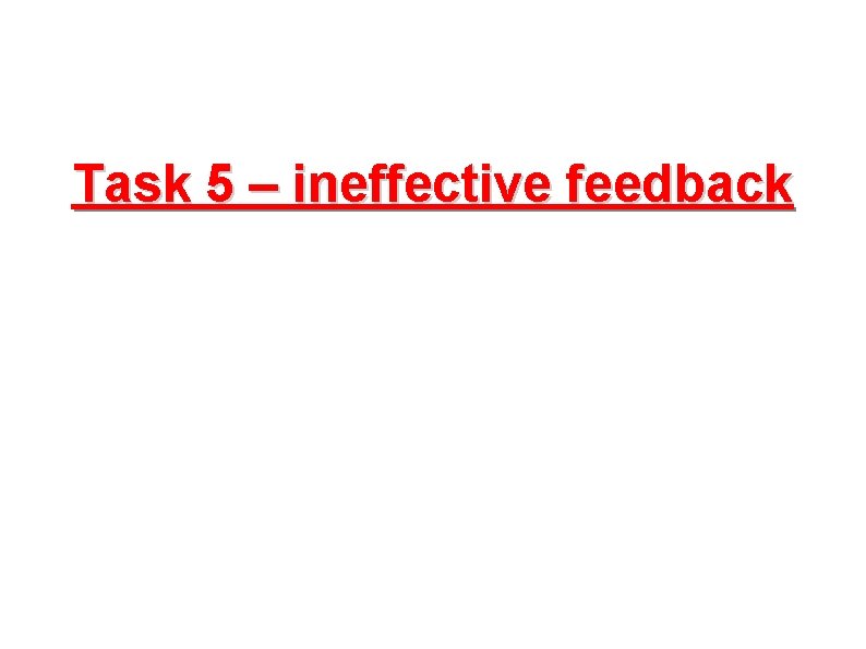Task 5 – ineffective feedback 