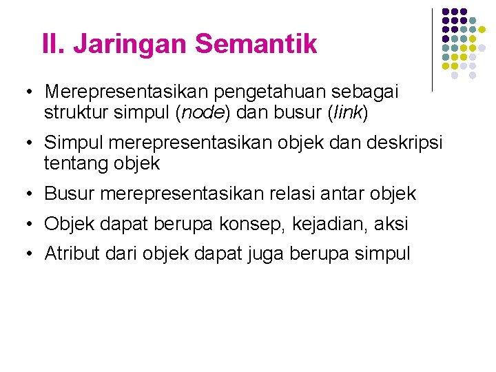 II. Jaringan Semantik • Merepresentasikan pengetahuan sebagai struktur simpul (node) dan busur (link) •