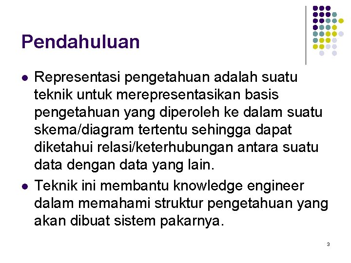 Pendahuluan l l Representasi pengetahuan adalah suatu teknik untuk merepresentasikan basis pengetahuan yang diperoleh