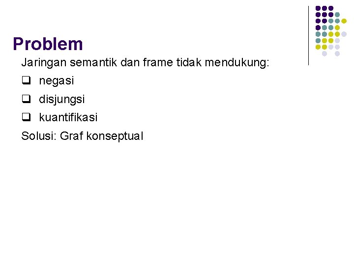 Problem Jaringan semantik dan frame tidak mendukung: q negasi q disjungsi q kuantifikasi Solusi: