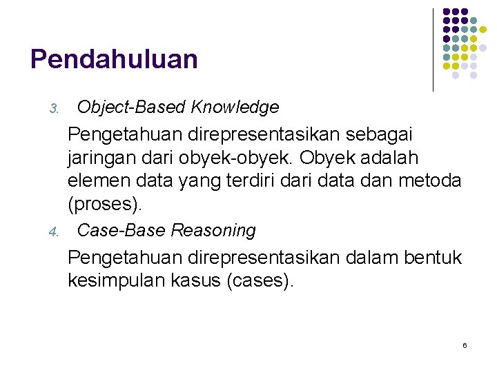 Pendahuluan 3. Object-Based Knowledge Pengetahuan direpresentasikan sebagai jaringan dari obyek-obyek. Obyek adalah elemen data